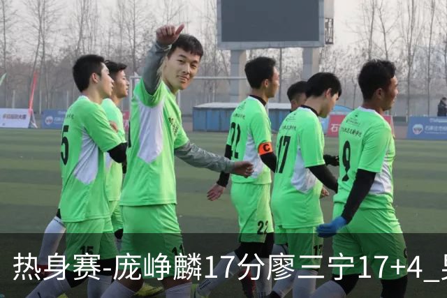 热身赛-庞峥麟17分廖三宁17+4 男篮遭FMP拉德尼基绝杀